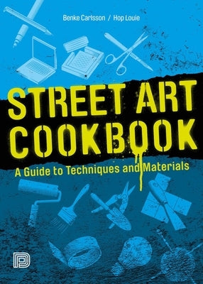 Street Art Cookbook: A Guide to Techniques and Materials by Carlsson, Benke
