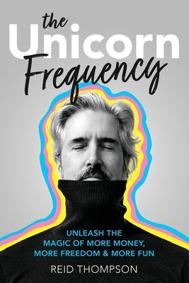 The Unicorn Frequency: Unleash the Magic of More Money, More Freedom and More Fun by Thompson, Reid