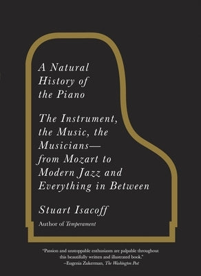 A Natural History of the Piano: The Instrument, the Music, the Musicians--from Mozart to Modern Jazz and Everything in Between by Isacoff, Stuart