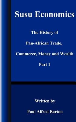 Susu Economics: The History of Pan-African (Black) Trade, Commerce, Money and Truth Part 1 by Barton, Paul Alfred