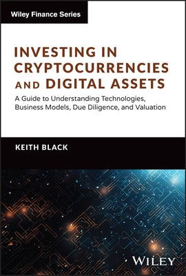 Investing in Cryptocurrencies and Digital Assets: A Guide to Understanding Technologies, Business Models, Due Diligence, and Valuation by Black, Keith H.