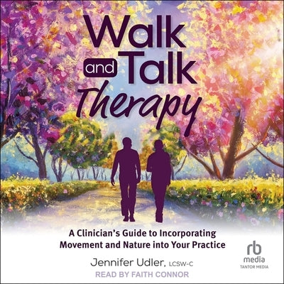 Walk and Talk Therapy: A Clinician's Guide to Incorporating Movement and Nature Into Your Practice by Lcsw-C