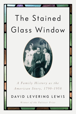 The Stained Glass Window: A Family History as the American Story, 1790-1958 by Lewis, David Levering