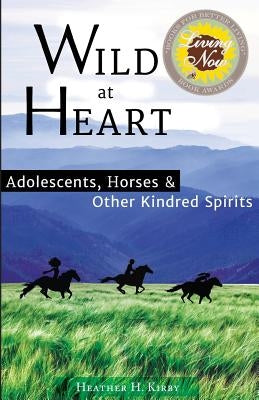 Wild at Heart: Adolescents, Horses & Other Kindred Spirits by Kirby, Heather H.