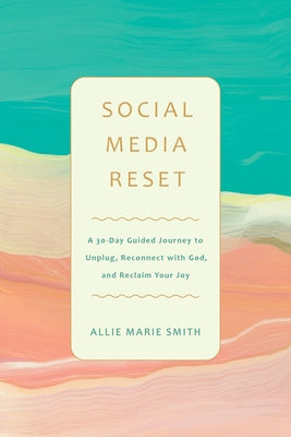Social Media Reset: A 30-Day Guided Journey to Unplug, Reconnect with God, and Reclaim Your Joy by Smith, Allie Marie