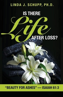 Is There Life after Loss?: "Beauty for Ashes" -Isaiah 61:3 by Schupp, Linda J.