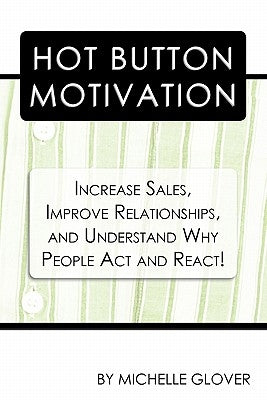 Hot Button Motivation: Increase Sales, Improve Relationships, and Understand Why People Act and React! by Glover, Michelle