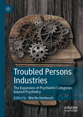 Troubled Persons Industries: The Expansion of Psychiatric Categories Beyond Psychiatry by Harbusch, Martin