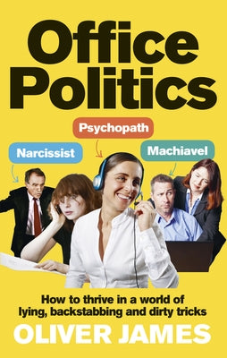 Office Politics: How to Thrive in a World of Lying, Backstabbing and Dirty Tricks by James, Oliver