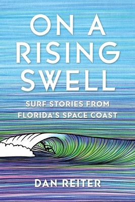 On a Rising Swell: Surf Stories from Florida's Space Coast by Reiter, Dan