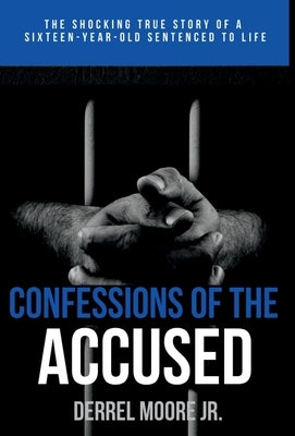 Confessions of the Accused: The Shocking True Story of a Sixteen-Year-Old Sentenced to Life by Moore, Derrel, Jr.