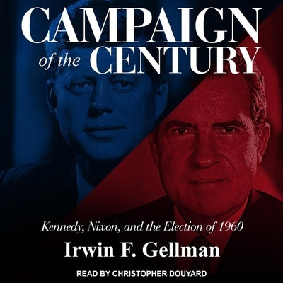 Campaign of the Century: Kennedy, Nixon, and the Election of 1960 by Gellman, Irwin F.