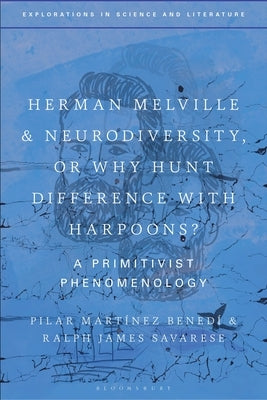 Herman Melville and Neurodiversity, or Why Hunt Difference with Harpoons?: A Primitivist Phenomenology by Benedi, Pilar Martinez