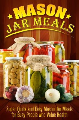 Mason Jar Meals: Super Quick and Easy Mason Jar Meals for Busy People Who Value Health by Strong, Ashley