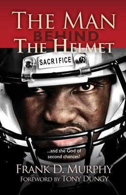 The Man Behind the Helmet: . . . and the God of Second Chances by Murphy, Frank D.