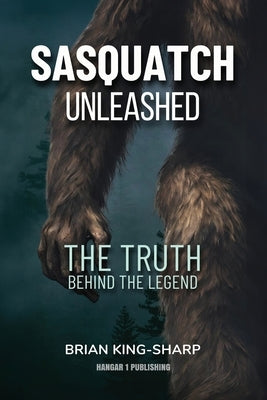 Sasquatch Unleashed: The Truth Behind the Legend by King-Sharp, Brian