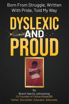 Dyslexic and Proud: Born From Struggle, Written With Pride, Told My Way by Johnstone, Brent