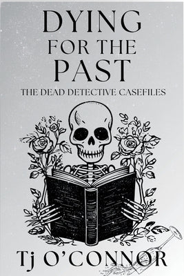 Dying for the Past: The Dead Detective Casefiles by O'Connor, Tj