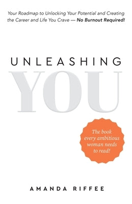 Unleashing You: Your Roadmap to Unlocking Your Potential and Creating the Career and Life You Crave - No Burnout Required! by Riffee, Amanda
