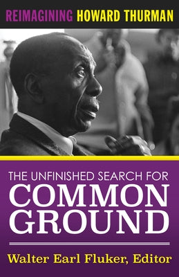 The Unfinished Search for Common Ground: Reimagining Howard Thurman's Life and Work by Fluker, Walter Earl