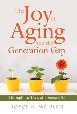 The Joy of Aging and the Generation Gap: Through the Lens of Someone 85 by Weiblen, Joyce H.