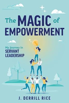 The Magic of Empowerment: My Journey in Servant Leadership by Rice, J. Derrill