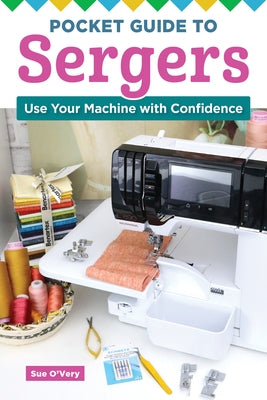 Pocket Guide to Sergers: Use Your Machine with Confidence by O'Very, Sue