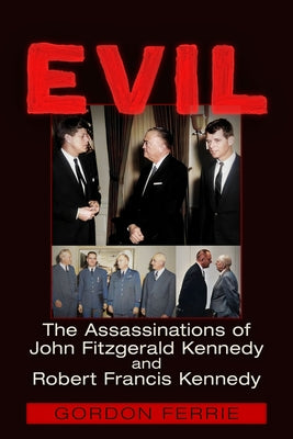 Evil: The Assassinations of John Fitzgerald Kennedy and Robert Francis Kennedy by Ferrie, Gordon