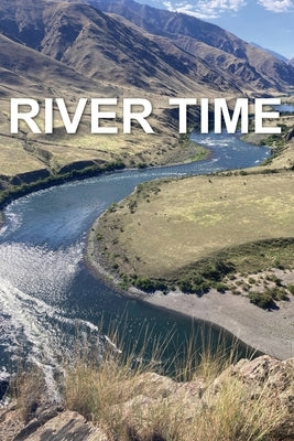 River Time: Writing from the Snake River Hells Canyon 2023 Fishtrap Outpost by Anker, Mary