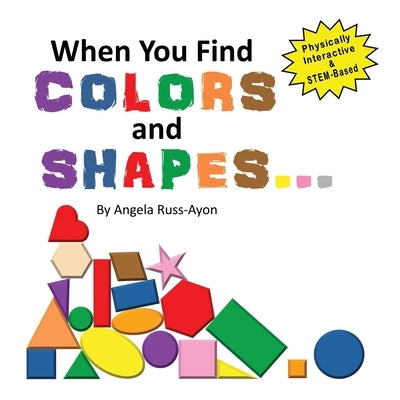 When You Find Colors and Shapes: A Physically Interactive Early STEM-Based Children's Picture Book by Russ-Ayon, Angela