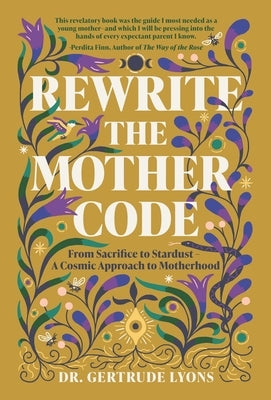 Rewrite the Mother Code: From Sacrifice to Stardust - A Cosmic Approach to Motherhood by Lyons, Gertrude