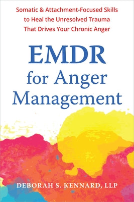 EMDR for Anger Management: Somatic and Attachment-Focused Skills to Heal the Unresolved Trauma That Drives Your Chronic Anger by Kennard, Deborah S.