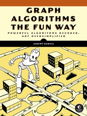 Graph Algorithms the Fun Way: Powerful Algorithms Decoded, Not Oversimplified by Kubica, Jeremy