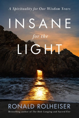 Insane for the Light: A Spirituality for Our Wisdom Years by Rolheiser, Ronald