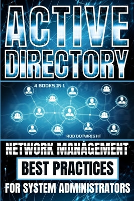 Active Directory: Network Management Best Practices For System Administrators by Botwright, Rob