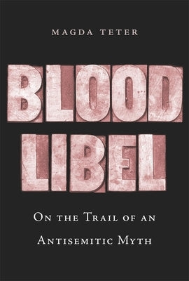 Blood Libel: On the Trail of an Antisemitic Myth by Teter, Magda