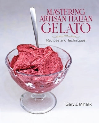 Mastering Artisan Italian Gelato: Recipes and Techniques by Mihalik, Gary J.