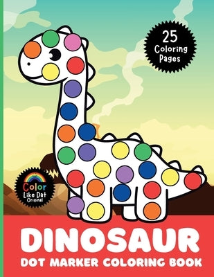 Dinosaur Dot Marker Coloring Book: Cute, Simple, Big Images For Boys, Girls, Toddlers and Kids Ages 2-4, 3-5, 6-8 by Dat, Color Like