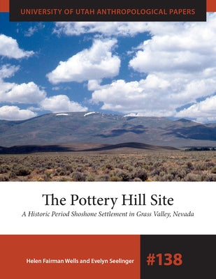 The Pottery Hill Site: A Historic Period Shoshone Settlement in Grass Valley, Nevada by Wells, Helen Fairman