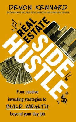 Real Estate Side Hustle: Four Passive Investing Strategies to Build Wealth Beyond Your Day Job by Kennard, Devon