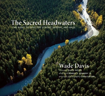The Sacred Headwaters: The Fight to Save the Stikine, Skeena, and Nass by Davis, Wade