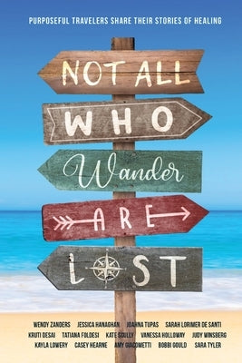 Not All Who Wander Are Lost: Purposeful Travelers Share their Stories of Healing by Tyler, Sara