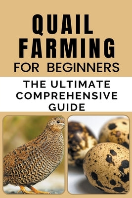 Quail Farming For Beginners: The Ultimate Comprehensive Guide by B, Rachael