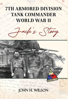 Jack's Story: 7th Armored Division Tank Commander World War II by Wilson, John H.