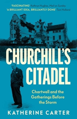Churchill's Citadel: Chartwell and the Gatherings Before the Storm by Carter, Katherine