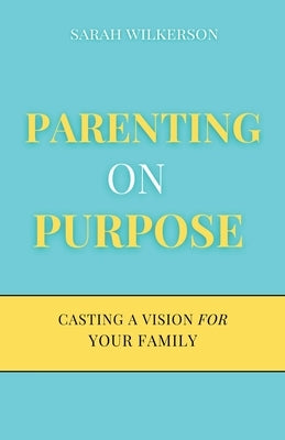 Parenting on Purpose: Casting a Vision For Your Family by Wilkerson, Sarah