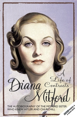 A Life of Contrasts: The Autobiography of the Most Glamorous Mitford Sister by Mitford, Diana
