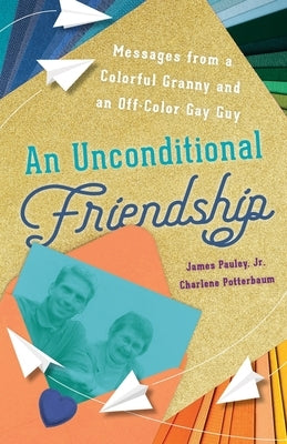 An Unconditional Friendship: Messages from a Colorful Granny and an Off-Color Gay Guy by Pauley, James