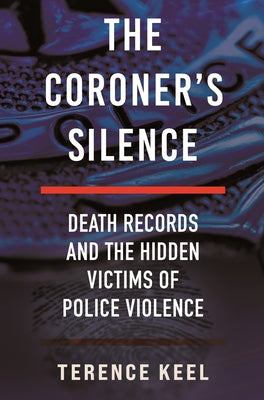 The Coroner's Silence: Death Records and the Hidden Victims of Police Violence by Keel, Terence
