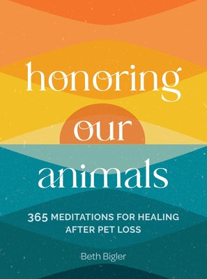 Honoring Our Animals: 365 Meditations for Healing After Pet Loss by Bigler, Beth